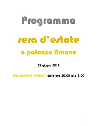 Programma
  sera d’estate
    a palazzo Arnone
              23 giugno 2012


fra suoni e visioni   dalle ore 20.00 alle 2.00




                                              1
 