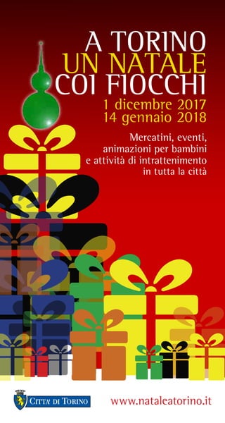A TORINO
UN NATALE
COI FIOCCHI
1 dicembre 2017
14 gennaio 2018
Mercatini, eventi,
animazioni per bambini
e attività di intrattenimento
in tutta la città
www.nataleatorino.it
 