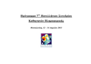 Πρόγραμμα 7 ου Πανελλήνιου Συνεδρίου
     Καθηγητών Πληροφορικής

       Θεσσαλονίκη, 12 – 14 Απριλίου 2013
 