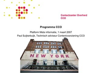 Programma CCO Platform Meta informatie, 1 maart 2007 Paul Suijkerbuijk, Technisch adviseur Contentvoorziening CCO 
