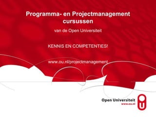Programma- en Projectmanagement
           cursussen
        van de Open Universiteit


      KENNIS EN COMPETENTIES!


      www.ou.nl/projectmanagement
 