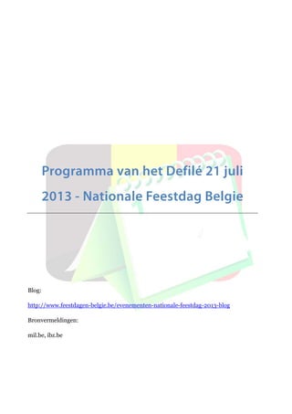 Programma van het Defilé 21 juli
2013 - Nationale Feestdag Belgie
Blog:
http://www.feestdagen-belgie.be/evenementen-nationale-feestdag-2013-blog
Bronvermeldingen:
mil.be, ibz.be
 