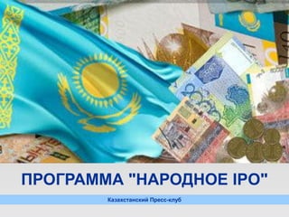 ПРОГРАММА "НАРОДНОЕ IPO"
        Казахстанский Пресс-клуб
 