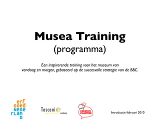 Musea Training
                  (programma)
          Een inspirerende training voor het museum van
vandaag en morgen, gebaseerd op de succesvolle strategie van de BBC.




                                                    Introductie februari 2010
 