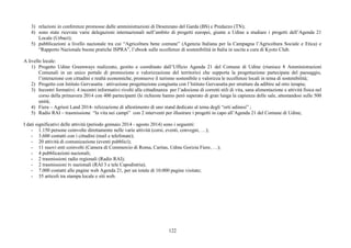 3) relazioni in conferenze promosse dalle amministrazioni di Desenzano del Garda (BS) e Predazzo (TN); 
4) sono state ricevute varie delegazioni internazionali nell’ambito di progetti europei, giunte a Udine a studiare i progetti dell’Agenda 21 
122 
Locale (Urbact); 
5) pubblicazioni a livello nazionale tra cui “Agricoltura bene comune” (Agenzia Italiana per la Campagna l’Agricoltura Sociale e Etica) e 
“Rapporto Nazionale buone pratiche ISPRA”, l’ebook sulle eccellenze di sostenibilità in Italia in uscita a cura di Kyoto Club. 
A livello locale: 
1) Progetto Udine Greenways realizzato, gestito e coordinato dall’Ufficio Agenda 21 del Comune di Udine (riunisce 8 Amministrazioni 
Comunali in un unico portale di promozione e valorizzazione del territorio) che supporta la progettazione partecipata del paesaggio, 
l’interazione con cittadini e realtà economiche, promuove il turismo sostenibile e valorizza le eccellenze locali in tema di sostenibilità; 
2) Progetto con Istituto Gervasutta : attivazione progettazione congiunta con l’Istituto Gervasutta per strutture da adibire ad orto terapia; 
3) Incontri formativi: 4 incontri informativi rivolti alla cittadinanza per l’adozione di corretti stili di vita, sana alimentazione e attività fisica nel 
corso della primavera 2014 con 400 partecipanti (le richieste hanno però superato di gran lunga la capienza delle sale, attestandosi sulle 500 
unità; 
4) Fiera – Agriest Land 2014- relizzazione di allestimento di uno stand dedicato al tema degli “orti udinesi” ; 
5) Radio RAI – trasmissione “la vita nei campi” con 2 interventi per illustrare i progetti in capo all’Agenda 21 del Comune di Udine; 
I dati significativi delle attività (periodo gennaio 2014 - agosto 2014) sono i seguenti: 
- 1.150 persone coinvolte direttamente nelle varie attività (corsi, eventi, convegni, …); 
- 3.600 contatti con i cittadini (mail e telefonate); 
- 20 attività di comunicazione (eventi pubblici); 
- 11 nuovi enti coinvolti (Camera di Commercio di Roma, Caritas, Udine Gorizia Fiere, …); 
- 4 pubblicazioni nazionali; 
- 2 trasmissioni radio regionali (Radio RAI); 
- 2 trasmissioni tv nazionali (RAI 3 e tele Capodistria); 
- 7.000 contatti alle pagine web Agenda 21, per un totale di 10.000 pagine visitate; 
- 35 articoli tra stampa locale e siti web. 
 