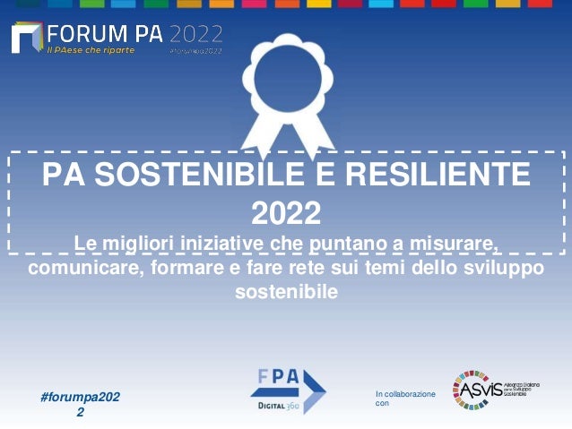 #forumpa202
2
PA SOSTENIBILE E RESILIENTE
2022
Le migliori iniziative che puntano a misurare,
comunicare, formare e fare rete sui temi dello sviluppo
sostenibile
In collaborazione
con
 