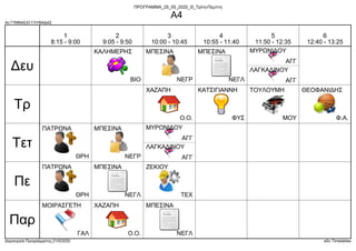 4ο ΓΥΜΝΑΣΙΟ ΓΛΥΦΑΔΑΣ
Δημιουργία Προγράμματος:21/5/2020 aSc Timetables
ΒΙΟ
ΚΑΛΗΜΕΡΗΣ
ΑΓΓ
ΜΥΡΩΝΙΔΟΥ
ΑΓΓ
ΛΑΓΚΑΔΙΝΟΥ
ΝΕΓΡ
ΜΠΕΣΙΝΑ
ΝΕΓΛ
ΜΠΕΣΙΝΑ
Ο.Ο.
ΧΑΖΑΠΗ
ΜΟΥ
ΤΟΥΛΟΥΜΗ
ΦΥΣ
ΚΑΤΣΙΓΙΑΝΝΗ
Φ.Α.
ΘΕΟΦΑΝΙΔΗΣ
ΑΓΓ
ΜΥΡΩΝΙΔΟΥ
ΑΓΓ
ΛΑΓΚΑΔΙΝΟΥ
ΘΡΗ
ΠΑΤΡΩΝΑ
ΝΕΓΡ
ΜΠΕΣΙΝΑ
ΘΡΗ
ΠΑΤΡΩΝΑ
ΝΕΓΛ
ΜΠΕΣΙΝΑ
ΤΕΧ
ΖΕΚΙΟΥ
Ο.Ο.
ΧΑΖΑΠΗ
ΝΕΓΛ
ΜΠΕΣΙΝΑ
ΓΑΛ
ΜΟΙΡΑΣΓΕΤΗ
Δευ
Τρ
Τετ
Πε
Παρ
1
8:15 - 9:00
2
9:05 - 9:50
3
10:00 - 10:45
4
10:55 - 11:40
5
11:50 - 12:35
6
12:40 - 13:25
ΠΡΟΓΡΑΜΜΑ_25_05_2020_Θ_Τρίτη-Πέμπτη
Α4
 