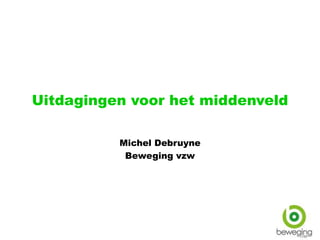 Uitdagingen voor het middenveld
Michel Debruyne
Beweging vzw
 