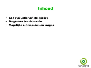 Inhoud
• Een evaluatie van de gecoro
• De gecoro ter discussie
• Mogelijke antwoorden en vragen
 