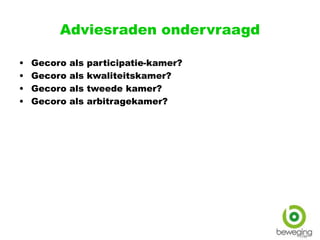 Adviesraden ondervraagd
• Gecoro als participatie-kamer?
• Gecoro als kwaliteitskamer?
• Gecoro als tweede kamer?
• Gecoro als arbitragekamer?
 