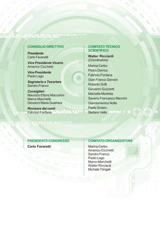 CONSIGLIO DIRETTIVO 
Presidente 
Carlo Favaretti 
Vice Presidente Vicario 
Americo Cicchetti 
Vice Presidente 
Paolo Lago 
Segretario e Tesoriere 
Sandro Franco 
Consiglieri 
Maurizio Ettore Maccarini 
Marco Marchetti 
Giovanni Maria Guarrera 
Revisore dei conti 
Fabrizio Fontana 
COMITATO TECNICO 
SCIENTIFICO 
Walter Ricciardi 
(Coordinatore) 
Marina Cerbo 
Pietro Derrico 
Fabrizio Fontana 
Gian Franco Gensini 
Roberto Grilli 
Giovanni Guizzetti 
Marcella Marletta 
Saverio Francesco Mennini 
Giandomenico Nollo 
Paolo Siviero 
Stefano Vella 
PRESIDENTE CONGRESSO 
Carlo Favaretti 
COMITATO ORGANIZZATORE 
Marina Cerbo 
Americo Cicchetti 
Sandro Franco 
Paolo Lago 
Marco Marchetti 
Walter Ricciardi 
Michele Tringali 
 