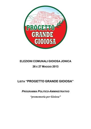 ELEZIONI COMUNALI GIOIOSA JONICA
26 E 27 MAGGIO 2013
LISTA “PROGETTO GRANDE GIOIOSA”
PROGRAMMA POLITICO-AMMINISTRATIVO
“promemoria per Gioiosa”
 