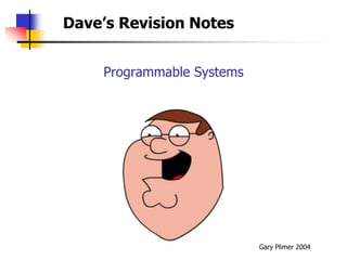 Dave’s Revision Notes


    Programmable Systems




                           Gary Plimer 2004
 