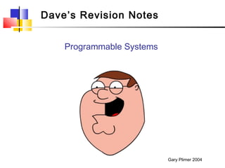 Dave’s Revision Notes


    Programmable Systems




                           Gary Plimer 2004
 