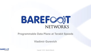 Copyright © 2016 - Barefoot Networks
Programmable Data Plane at Terabit Speeds
Vladimir Gurevich
 