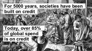 For 5000 years, societies have been.
built on credit.
Today, over 85%.
of global spend.
is on credit.
 