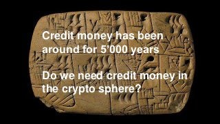 Credit money has been
around for 5’000 years
Do we need credit money in
the crypto sphere?
 