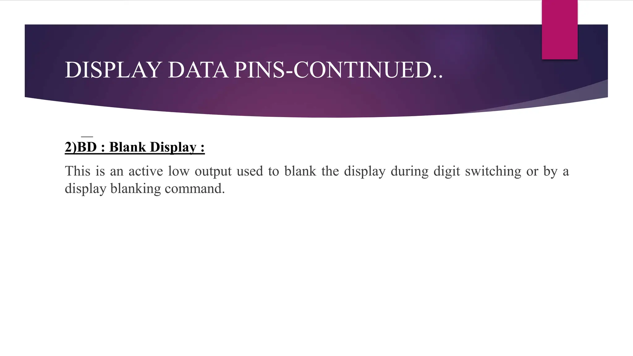 DISPLAY DATA PINS-CONTINUED..
2)BD : Blank Display :
This is an active low output used to blank the display during digit switching or by a
display blanking command.
 