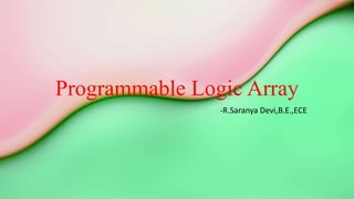Programmable Logic Array
-R.Saranya Devi,B.E.,ECE
 
