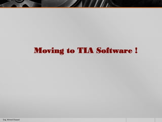 Moving to TIA Software !
Eng. Ahmed Elsayed
 