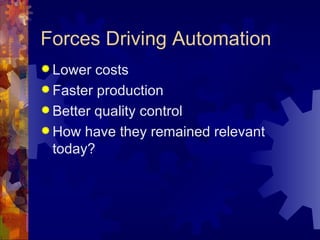Forces Driving Automation
 Lower  costs
 Faster production
 Better quality control
 How have they remained relevant
  today?
 
