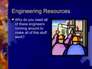 Engineering Resources
   Why do you need all
    of these engineers
    running around to
    make all of this stuff
    work?
 