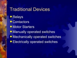 Traditional Devices
 Relays
 Contactors
 Motor  Starters
 Manually operated switches
 Mechanically operated switches
 Electrically operated switches
 