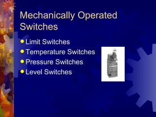 Mechanically Operated
Switches
 LimitSwitches
 Temperature Switches
 Pressure Switches
 Level Switches
 