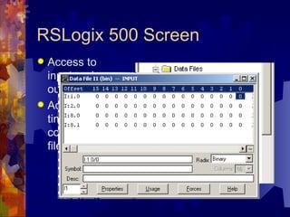 RSLogix 500 Screen
 Access to
  input and
  output tables
 Access to
  timer and
  control control
  files
 