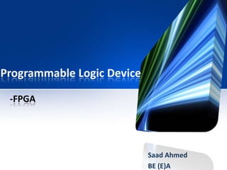 Programmable Logic Device
Saad Ahmed
BE (E)A
-FPGA
 