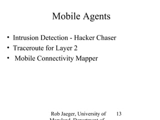 Rob Jaeger, University of 
Maryland, Department of 
13 
Mobile Agents 
• Intrusion Detection - Hacker Chaser 
• Traceroute for Layer 2 
• Mobile Connectivity Mapper 
 