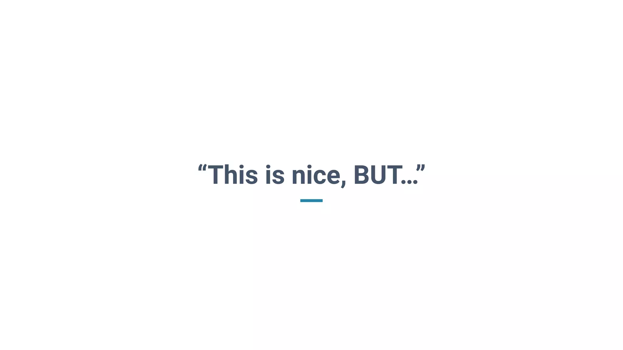 “This is nice, BUT…”
 