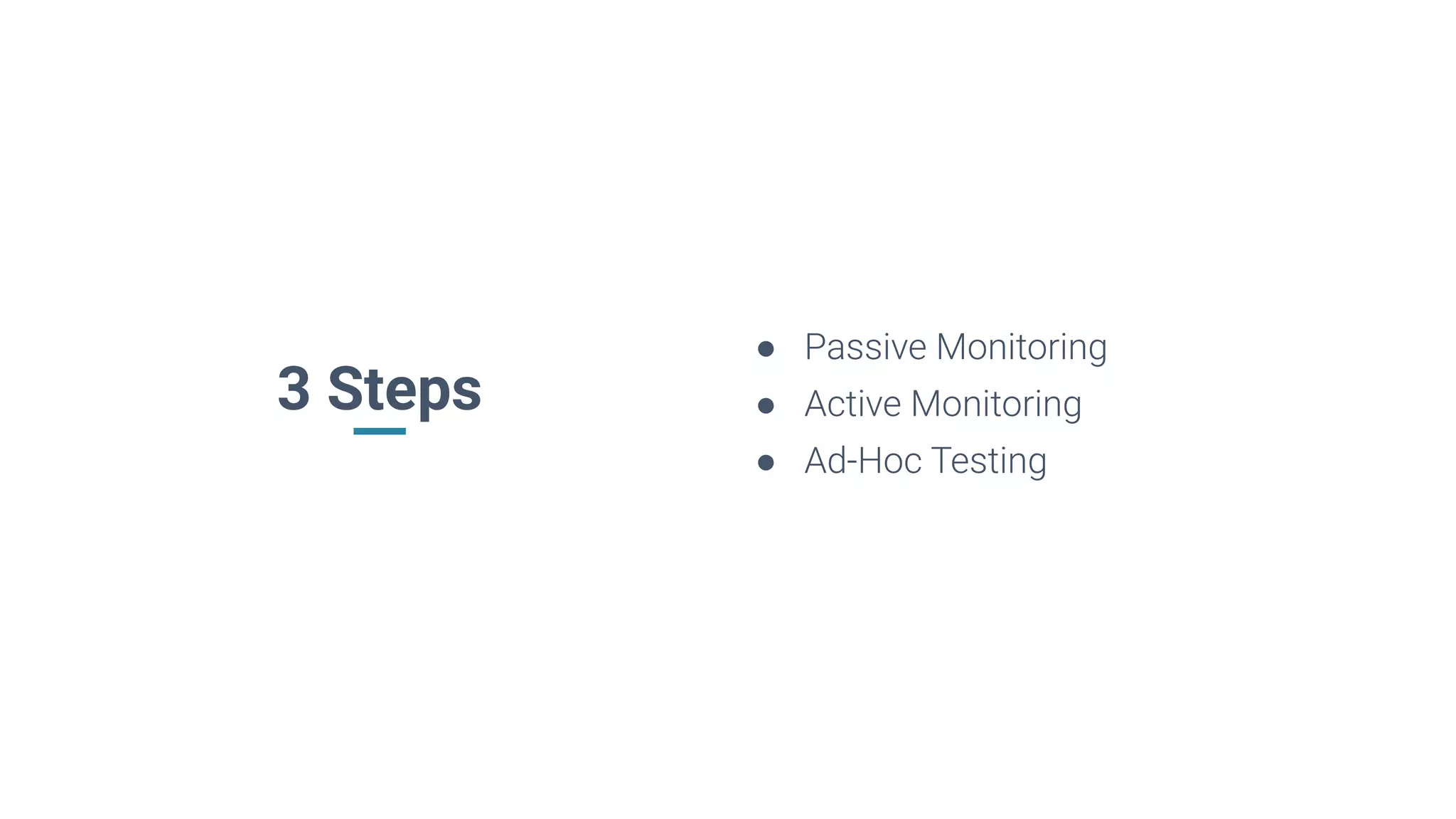 3 Steps
● Passive Monitoring
● Active Monitoring
● Ad-Hoc Testing
 