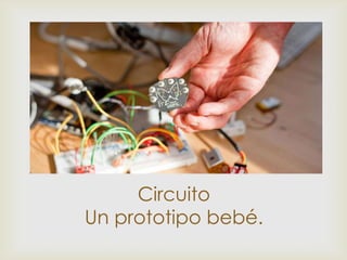 



     Circuito
Un prototipo bebé.
 
