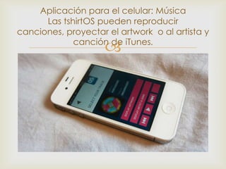 Aplicación para el celular: Música
      Las tshirtOS pueden reproducir
canciones, proyectar el artwork o al artista y
             canción de iTunes.
                     
 