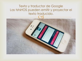 Texto y traductor de Google
Las tshirtOS pueden emitir y proyectar el
             texto traducido.
                  
 