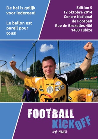 1 
De bal is gelijk 
voor iedereen! 
Le ballon est 
pareil pour 
tous! 
Edition 5 
12 oktobre 2014 
Centre National 
de Football 
Rue de Bruxelles 486 
1480 Tubize 
 