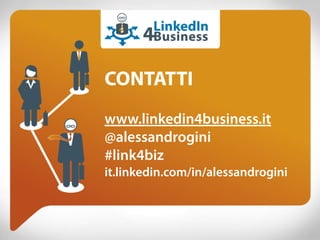 CONTATTI
www.linkedin4business.it
@alessandrogini
#link4biz
it.linkedin.com/in/alessandrogini
 