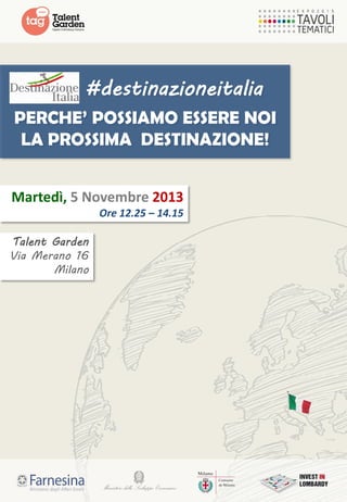 #destinazioneitalia
PERCHE’ POSSIAMO ESSERE NOI
LA PROSSIMA DESTINAZIONE!
Martedì, 5 Novembre 2013
Ore 12.25 – 14.15
Talent Garden
Via Merano 16
Milano

 