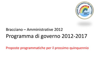Bracciano – Amministrative 2012
Programma di governo 2012-2017
Proposte programmatiche per il prossimo quinquennio
 