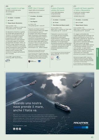 45
Laboratori
#69
I raggi cosmici in un’app
Particelle invisibili dal cosmo
allo smartphone
UNIVERSO
25 ottobre - 4 novembre
da 14 anni
Palazzo Ducale, Munizioniere
feriali ore 09:00-17:00
sabato, festivi, 2 novembre ore 10:00-19:00
visita guidata ogni 60’ - durata 60’
Un laboratorio interattivo ci guiderà
nel mondo delle astroparticelle, tra
rilevazioni, strumentazione ad alto
contenuto tecnologico e sistemi
di acquisizioni di dati scientiﬁci.
Insieme scopriremo come realizzare
un telescopio capace di individuare
astroparticelle secondarie. Inﬁne, con
l’aiuto di un’app, vedremo come, con
un semplice smartphone, sia possibile
rilevare la presenza di muoni, particelle
che, oltre a colpirci continuamente,
vengono anche utilizzate come
strumento di indagine dell’ambiente
che ci circonda.
A cura di INFN - Laboratori Nazionali
del Gran Sasso, INFN - Sezione di Genova
#70
IEMP: tieni il tempo!
I segreti della sincronizzazione
SCIENZE DELLA VITA
25 ottobre - 26 ottobre
da 6 anni
Casa Paganini
ore 10:00-17:00
visita guidata ogni 60’ - durata 45’
È davvero così facile muoversi
a ritmo di musica? Siamo tutti capaci
di sincronizzare più azioni e
di svolgerle nello stesso momento?
Quale meccanismo rende possibile
tutto questo? Esploriamo insieme il
concetto di sincronizzazione dei
movimenti prendendo consapevolezza
del nostro corpo e dello spazio che ci
circonda. A ritmo di musica, attraverso
giochi coinvolgenti e interattivi,
testeremo la nostra capacità di
sincronizzarci e di… tenere il tempo!
Nell’ambito del progetto IEMP ﬁnanziato
dall’Arts&Humanities Research Council
A cura di Antonio Camurri, Gualtiero Volpe, Paolo
Alborno, Casa Paganini - InfoMus, Università degli
Studi di Genova - Dipartimento di Informatica
Bioingegneria Robotica e Ingegneria dei Sistemi.
In collaborazione con University of Durham
#71
Il gioco d’azzardo
cambia (le) menti
I rischi della dipendenza
comportamentale
COMUNICAZIONE
25 ottobre - 4 novembre
da 14 anni
Porta Siberia (ex Museo Luzzati)
feriali ore 09:00-17:00
sabato, festivi, 2 novembre ore 10:00-19:00
visita guidata ogni 60’ - durata 50’
Il laboratorio racconta le origini
e lo sviluppo del gioco d’azzardo,
consentendo ai partecipanti
di sperimentare in modo diretto gli
stimoli audiovisivi tipici di una sala
videolottery. Tra neuropsicologia e
neuroscienza, proveremo a comprendere
i meccanismi alla base della ludopatia
e, giocando, conosceremo le reali
probabilità statistiche di vincita
e di perdita.
A cura di Azienda Ligure Sanitaria della Regione
Liguria - ALISA, CNR - Istituto per lo Studio
delle Macromolecole
#72
Il puzzle del buon appetito
in Italia e Mozambico
Un gioco per mangiare meglio
e conoscere il mondo
SCIENZE DELLA VITA
25 ottobre - 4 novembre
da 4 a 13 anni
Palazzo Ducale, Cisterne
feriali ore 09:00-17:00
sabato, festivi, 2 novembre ore 10:00-17:00
visita guidata ogni 60’ - durata 50’
Un viaggio multimediale alla
scoperta delle abitudini alimentari che
partono dall’Italia per arrivare ﬁno in
Mozambico, passando da: relazione tra
salute e ambiente, stagionalità
degli alimenti, importanza dell’acqua.
Nel nostro puzzle, ogni pezzo
rappresenterà un piatto. Molte saranno
le combinazioni possibili, ma con un
unico risultato: un pasto ideale e
bilanciato dal punto di vista nutrizionale.
Scelto il menù, i bambini potranno
confrontarlo con le abitudini
alimentari dei coetanei in Mozambico.
Nell’ambito del progetto ADAPT - Approccio
integrato per la deﬁnizione di azioni replicabili
a supporto di Protezione ambientale e Resilienza
comunitaria in contesti rurali, ﬁnanziato da AICS,
in partnership con l’Istituto Oikos.
A cura di Helpcode, Università degli Studi di
Genova, corso di laurea in Dietistica, IRCCS Gaslini
 