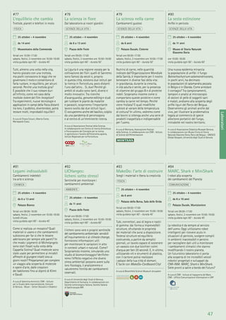 47
Laboratori
#81
Legami indissolubili
Cambiamenti indelebili
tra arte e scienza
CHIMICA
25 ottobre - 4 novembre
da 6 a 13 anni
Palazzo Bianco
feriali ore 09:00-18:00
sabato, festivi, 2 novembre ore 10:00-18:00
lunedì chiuso
visita guidata ogni 60’ - durata 45’
Come si realizza un mosaico? Quali
materiali si usano e che cambiamenti
subiscono per far sì che le tessere
aderiscano per sempre alle pareti? In
che modo i pigmenti di Michelangelo
sono stati ﬁssati sulla volta della
Cappella Sistina? Quali molecole sono
state usate per permettere ai mirabili
affreschi di giungere intatti sino ai
giorni nostri? Prepariamoci per compiere
un viaggio alla scoperta di molecole
e opere d’arte, dalle creazioni
dei babilonesi ﬁno ai dipinti di Klimt
e Gaudí.
A cura di Valentina Armirotti, CNR - Istituto
per lo Studio delle macromolecole, Comune
di Genova - Musei - Settori Educativi e Didattici
#82
LICHanges:
licheni sotto stress!
Sentinelle per monitorare i
cambiamenti ambientali
AMBIENTE
25 ottobre - 4 novembre
da 11 anni
Piazza delle Feste
feriali ore 09:00-17:00
sabato, festivi, 2 novembre ore 10:00-19:00
visita guidata ogni 60’ - durata 60’
I licheni sono vere e proprie sentinelle
del cambiamento ambientale: sensibili
all’inquinamento e al climate change,
forniscono informazioni utili
per monitorare le variazioni in atto
in contesti urbani e naturali. Come?
Scopriamolo insieme, simulando uno
studio di biomonitoraggio! Veriﬁche-
remo l’effetto negativo che diversi
stress ambientali possono avere sulla
loro ﬁsiologia, li analizzeremo e
valuteremo l’entità dei cambiamenti
osservati.
A cura di Università degli Studi di Genova,
Dipartimento di Farmacia. In collaborazione con
Società Lichenologica Italiana, Società Italiana
di Spettroscopia NIR
#83
MakeDo: l’arte di costruire
Scegli i materiali e libera la creatività
FISICA
25 ottobre - 4 novembre
da 6 anni
Palazzo della Borsa, Sala delle Grida
feriali ore 09:00-17:00
sabato, festivi, 2 novembre ore 10:00-19:00
visita guidata ogni 60’ - durata 45’
Tubi, connettori, assi di legno e nastri
di gomma: dai forma a imprevedibili
strutture, sfruttando le proprietà
dei materiali che avrai a disposizione.
Testerai strutture ed equilibrio
costruendo, a partire da semplici
giornali, un tavolo capace di sostenere
un vassoio con due bicchieri colmi
d’acqua per ben 20 secondi. E, in ultimo,
utilizzando viti e strumenti di plastica,
con il cartone potrai realizzare
i palazzi della tua città di domani.
È facile con MakeDo-Cardboard City!
A cura di Bloomﬁeld Science Museum Jerusalem
#84
MARC, Shark e MiniShark
I robot alla scoperta
dei cambiamenti del Pianeta
COMUNICAZIONE
25 ottobre - 4 novembre
da 8 a 19 anni
Palazzo Ducale, Munizioniere
feriali ore 09:00-17:00
sabato, festivi, 2 novembre ore 10:00-19:00
visita guidata ogni 60’ - durata 45’
La robotica è da sempre al servizio
dell’uomo. Oggi utilizziamo robot
intelligenti per ricevere aiuto in
situazioni di pericolo, svolgere compiti
in ambienti inaccessibili e persino
per raccogliere dati utili a monitorare
i cambiamenti climatici che stanno
modiﬁcando il nostro pianeta.
Un futuristico laboratorio ci porta
alla scoperta di tre incredibili veicoli
robotici progettati e sviluppati da
CNR-INM: MARC, Shark e MiniShark.
Siete pronti a salire a bordo del futuro?
A cura di CNR - Istituto di Ingegneria del Mare,
CNR - Ufﬁcio Comunicazione Informazioni e URP
#77
L’equilibrio che cambia
Trottole, pianeti e telefoni in moto
FISICA
25 ottobre - 4 novembre
da 14 anni
Museoteatro della Commenda
feriali ore 10:00-17:00
sabato, festivi, 2 novembre ore 10:00-18:00
visita guidata ogni 60’ - durata 45’
Tutti, almeno una volta nella vita,
hanno giocato con una trottola,
ma pochi conoscono le leggi che ne
governano il moto e consentono di
farla ruotare, in equilibrio, per alcuni
secondi. Perché una trottola gira?
È possibile che il suo roteare duri
all’inﬁnito, come nel caso della
trottola-totem del ﬁlm Inception?
Tra esperimenti, nuove tecnologie e
applicazioni in campi della ﬁsica distanti
tra loro, il pubblico, divertendosi, potrà
testare molti, improbabili equilibri!
A cura di Chiara Colucci, Alberto Conte,
Mariapaola Cossu
#78
La scienza in ﬁore
Dal laboratorio ai nostri giardini
SCIENZE DELLA VITA
25 ottobre - 4 novembre
da 6 a 13 anni
Piazza delle Feste
feriali ore 09:00-17:00
sabato, festivi, 2 novembre ore 10:00-19:00
visita guidata ogni 60’ - durata 50’
La Liguria è una regione vocata per la
coltivazione dei ﬁori: quelli di Sanremo
sono famosi da secoli e, proprio
in questa città, esistono due istituti per
la ricerca in ﬂoricoltura, poco distanti
l’uno dall’altro… Sì, due! Perché gli
ambiti di studio sono tanti, diversi e
molto innovativi. Tra ricerche
d’avanguardia, genome editing e studi
per tutelare le piante da malattie
e parassiti, scopriremo l’importante
lavoro svolto dai due istituti liguri.
Ci occuperemo anche del basilico, colpito
da una pandemia di peronospora
e al centro di un’imminente ricerca.
A cura di Associazione Festival della Scienza.
In collaborazione con Centro di ricerca Orticoltura
e Florovivaismo del Consiglio per la ricerca
in agricoltura e l’analisi dell’economia agraria,
Istituto Regionale per la Floricoltura
#79
La scienza nella carne
Cambiamenti gustosi
SCIENZE DELLA VITA
25 ottobre - 4 novembre
da 6 anni
Palazzo Ducale, Cisterne
feriali ore 09:00-17:00
sabato, festivi, 2 novembre ore 10:00-17:00
visita guidata ogni 60’ - durata 50’
Nutrirsi di carne, nelle quantità
indicate dall’Organizzazione Mondiale
della Sanità, è importante per il nostro
benessere in diverse fasi della vita:
in gravidanza, durante la crescita,
in età adulta e senile, per la presenza
di vitamine del gruppo B e di proteine
nobili. Scopriamo insieme come si
comportano queste proteine e come
cambia la carne nel tempo. Perché
viene frollata? E quali modiﬁche
subisce al variare della temperatura
di cottura? In ultimo, vedremo come
dai bovini si ottenga anche una serie di
prodotti inaspettata e indispensabile
per l’uomo.
A cura di Montana, Associazione Festival
della Scienza. In collaborazione con CNR - Istituto
di Scienze dell’Alimentazione
#80
La sesta estinzione
Anﬁbi in pericolo
SCIENZE DELLA VITA
25 ottobre - 4 novembre
da 11 anni
Museo di Storia Naturale
Giacomo Doria
ore 10:00-18:00
visita guidata ogni 60’ - durata 60’
Una nuova epidemia minaccia
la popolazione di anﬁbi: il fungo
Batrachochytrium salamandrivorans,
in pochi anni, ha decimato
le popolazioni di salamandra pezzata
in Belgio e in Olanda. Come arrestare
il contagio? Tra campionamenti,
tamponi e analisi al microscopio
di sezioni di pelle di soggetti sani
e malati, andiamo alla scoperta degli
anﬁbi liguri del Parco del Beigua.
Osserveremo gli animali anche dal
vivo, per illustrare la problematica
legata al commercio di specie
alloctone portatrici del fungo,
introdotte nel nostro territorio.
A cura di Associazione Didattica Museale Genova.
In collaborazione con Museo Civico di Storia
Naturale Giacomo Doria, Parco del Beigua - UNESCO
Global Geopark, Università degli Studi di Genova
 