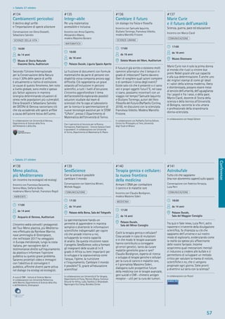 Conferenze
57
> Sabato 27 ottobre
> Sabato 27 ottobre
#138
Meno plastica,
più Mediterraneo
Un incontro tra ecologisti ed ecologi
Incontro con Francesca Garaventa,
Serena Maso, Stefania Gorbi,
moderano Marco Faimali, Francesco Regoli
AMBIENTE
17:00
da 14 anni
Acquario di Genova, Auditorium
L’incontro vedrà coinvolti i protagonisti
del Tour Meno plastica, più Mediterra-
neo effettuato da Rainbow Warrior,
nave ammiraglia di Greenpeace,
che nell’estate 2017 ha veleggiato
in Europa meridionale, lungo la costa
italiana, per raccogliere dati e
testimonianze dirette sull’inquinamento
da plastica e informare l’opinione
pubblica su questo grave problema.
Saranno proiettati video e immagini
con l’obiettivo di coinvolgere il
pubblico, afﬁnché diventi parte attiva
nel dialogo tra ecologi ed ecologisti.
A cura di CNR - Istituto di Scienze Marine.
In collaborazione con Università Politecnica
delle Marche, Dipartimento di Scienze della Vita
e dell’Ambiente, Greenpeace
#139
SeedScience
Con la scienza è possibile
cambiare il mondo
Conversazione con Valentina Minieri,
Michele Raggio
COMUNICAZIONE
17:30
da 14 anni
Palazzo della Borsa, Sala del Telegrafo
La sperimentazione hands-on
permette di apprendere in maniera
semplice e divertente le informazioni
scientiﬁche indispensabili per capire
ciò che accade intorno a noi,
sviluppando la nostra capacità
di analisi. Da questa intuizione nasce
il progetto SeedScience, volto a formare
gli insegnanti delle scuole di I e II
grado in Africa su temi importanti per
lo sviluppo e la sopravvivenza come
l’acqua, l’igiene, la nutrizione
e l’inquinamento. Cambiare il mondo
è possibile? Sì, grazie all’educazione
scientiﬁca!
In collaborazione con Università di Tor Vergata,
Dipartimento di Fisica, Patriots Ghana, Common
Ground for Africa, Ludis, Starbios 2, Omprakash,
Ngerengere Eco Camp, Bondeko Center
#140
Terapia genica e cellulare:
la nuova frontiera
della medicina
Armare il DNA per combattere
il cancro e le malattie rare
Incontro con Claudio Bordignon,
modera Massimo Sideri
MEDICINA
17:30
da 16 anni
Palazzo Ducale,
Sala del Minor Consiglio
Cos’è la terapia genica e cellulare?
Cosa accade in caso di mutazioni
e in che modo le terapie avanzate
hanno contribuito a correggere
gli errori genetici, tanto da curare
malattie genetiche gravi e rare?
Claudio Bordignon, esperto di ricerca
e sviluppo di terapie geniche e cellulari
per la cura di cancro e malattie rare,
e il giornalista Massimo Sideri,
dialogano sulle prospettive future
della medicina con le terapie avanzate,
geni suicidi e CAR - chimeric antigen
receptor - utili per la cura dei tumori.
#141
Astrobufale
Tutto ciò che sappiamo
(ma non dovremmo sapere) sullo spazio
Conversazione con Federico Ferrazza,
Luca Perri
COMUNICAZIONE
18:00
da 14 anni
Palazzo Ducale,
Sala del Maggior Consiglio
Tra quiz e fake news, Luca Perri, astro
nascente e irriverente della divulgazione
scientiﬁca, fa chiarezza su ciò che
sappiamo dell’universo e sul nostro
modo di esplorarlo, evidenziando come
la realtà sia spesso più affascinante
delle nostre fantasie. Insieme
scopriremo quali meccanismi mentali
ci inducono a credere alle bufale e ci
permettono di sviluppare un metodo
critico per valutare la marea di notizie,
scientiﬁche e no, che ci vengono
propinate ogni giorno. Siete pronti
a divertirvi sul serio con la scienza?
In collaborazione con Rizzoli
#134
Cambiamenti pericolosi
Il declino degli anﬁbi
e l’importazione di specie alloctone
Conversazione con Elena Grasselli,
Sebastiano Salvidio
SCIENZE DELLA VITA
16:00
da 14 anni
Museo di Storia Naturale
Giacomo Doria, Auditorium
Secondo l’Unione Internazionale
per la Conservazione della Natura
circa il 30% delle specie di anﬁbi
è attualmente a rischio di estinzione.
Le cause di questo fenomeno, ben noto
a livello globale, sono molte e spesso
più fattori agiscono in maniera
sinergica determinando situazioni di
stress nelle popolazioni più vulnerabili.
Elena Grasselli e Sebastiano Salvidio
del DISTAV di Genova raccontano ciò
che sta accadendo alle specie anﬁbie
a causa dell’azione lesiva dell’uomo.
In collaborazione con Università di Genova,
Dipartimento di Scienze della Terra
dell’Ambiente e della Vita
#135
Integr-abile
Per una matematica
accessibile e inclusiva
Incontro con Anna Capietto,
Alessandro Albano,
modera Massimo Borsero
MATEMATICA
16:00
da 16 anni
Palazzo Ducale, Liguria Spazio Aperto
La fruizione di documenti con formule
matematiche da parte di persone con
disabilità visiva comporta ancora oggi
difﬁcoltà. Ciò rappresenta un grave
ostacolo all’inclusione in percorsi
scientiﬁci, a tutti i livelli d’istruzione.
L’incontro approfondisce il tema
dell’accessibilità esplorando possibili
soluzioni studiate dal team di
scienziati che fa capo al Laboratorio
per la ricerca e la sperimentazione di
nuove tecnologie assistive per le STEM
“S.Polin”, presso il Dipartimento di
Matematica dell’Università di Torino.
Con il patrocinio di Istiututo per la Ricerca,
Formazione, Riabilitazione - Unione Italiana Ciechi
e Ipovedenti. In collaborazione con Università
di Torino, Dipartimento di Matematica G. Peano
#136
Cambiare il futuro
Un dialogo tra ﬁsica e ﬁlosoﬁa
Incontro con Samuele Iaquinto,
Giuliano Torrengo, Francesca Vidotto,
modera Marcello Frixione
SCIENZE UMANE
17:00
da 16 anni
Galata Museo del Mare, Auditorium
Il futuro è già scritto o esistono molti
cammini alternativi che il tempo è in
grado di imboccare? Siamo davvero
liberi di scegliere quali azioni compiere
e di cambiare il corso degli eventi?
Esiste solo ciò che è presente o ci sono
veri e propri oggetti futuri? E, nel caso
ci siano, possiamo incontrarli con un
viaggio nel tempo? Samuele Iaquinto
e Giuliano Torrengo, autori del libro
Filosoﬁa del Futuro (Raffaello Cortina,
2018), ne discutono con la scienziata
Francesca Vidotto. Modera Marcello
Frixione.
In collaborazione con Raffaello Cortina Editore,
Centre for Philosophy ot Time, Università
degli Studi di Milano
#137
Marie Curie
e il futuro dell’umanità
Scienza, guerra, pace ed educazione
Incontro con Marco Ciardi
COMUNICAZIONE
17:00
da 16 anni
Museo Diocesano
Marie Curie non è solo la prima donna
al mondo che riuscì a vincere due
premi Nobel grazie alle sue capacità
e alla sua determinazione. È anche uno
dei migliori esempi di come gli ideali
e i valori della scienza moderna, libera
e disinteressata, possano essere messi
al servizio dell’umanità, dell’uguaglianza
fra i popoli e fra i sessi, e della pace.
Marco Ciardi, docente di Storia della
scienza e della tecnica all’Università
di Bologna, racconta la vita umana
e professionale della straordinaria
donna-scienziata.
In collaborazione con Hoepli Editore
 