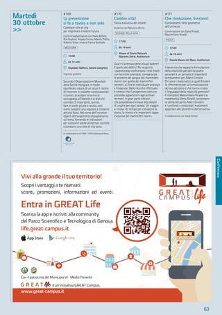 Conferenze
63
Martedì
30 ottobre
>>
#169
La prevenzione
si fa a tavola e non solo
Cambiare stile di vita
per migliorare il nostro futuro
Conferenza/Spettacolo con Paolo Bellotti,
Rita Bugliosi, Angelo Caruso, Alberto Pilotto,
Roberto Volpe, modera Franco Gambale
MEDICINA
10:00
da 14 anni
Ospedale Galliera, Salone Congressi
ingresso gratuito
Secondo l’Organizzazione Mondiale
della Sanità mangiare in modo
equilibrato riduce di un terzo il rischio
di incorrere in malattie cardiovascolari
e tumori, di andare incontro al
sovrappeso, all’obesità e ai disturbi
correlati. È importante, quindi,
fare le scelte giuste a tavola, così
come svolgere una regolare e costante
attività ﬁsica. Nel corso dell’incontro
esperti dell’argomento dialogheranno
sul tema, fornendo le indicazioni
per compiere scelte alimentari corrette
e condurre uno stile di vita sano.
In collaborazione con CNR - Ufﬁcio Stampa di Roma
#170
Cambio vita!
Storia evolutiva dei cetacei
Incontro con Maurizio Wurtz
SCIENZE DELLA VITA
17:00
da 14 anni
Museo di Storia Naturale
Giacomo Doria, Auditorium
Qual è l’antenato delle attuali balene?
E quello dei delﬁni? Per scoprirlo
i paleontologi confrontano i resti fossili
con tecniche avanzate, comparando
le proteine del sangue dei mammiferi
marini con quelle dei mammiferi
terrestri, al ﬁne di individuare analogie
e ﬁlogenesi. Dalle ricerche effettuate
è emerso che il progenitore comune
potrebbe appartenere agli animali
terrestri, in gran parte erbivori,
che possedevano cinque dita dotate
di unghie per ogni zampa. Un viaggio
a ritroso nel tempo per conoscere la
storia, la ricerca e le importanti tappe
evolutive dei mammiferi marini.
#171
Che rivoluzione, Einstein!
Cambiamenti nelle geometrie
dell’universo
Conversazione con Elena Rinaldi,
Massimiliano Rinaldi
FISICA
17:00
da 16 anni
Galata Museo del Mare, Auditorium
Il decennio che separa la formulazione
della relatività speciale da quella
generale è un periodo di importanti
cambiamenti per Albert Einstein.
Chi sono i matematici ai quali Einstein
fa riferimento per la formalizzazione
del suo pensiero e che hanno creato
il linguaggio della relatività generale?
Il ricercatore Massimiliano Rinaldi e la
matematica Elena Rinaldi raccontano
la storia del genio Albert Einstein
e i profondi e sostanziali mutamenti
apportati alle geometrie dell’Universo.
In collaborazione con Hoepli Editore
life è un’iniziativa GREAT Campus.
www.great-campus.it
Entra in GREAT Life
Scarica la app e iscriviti alla community
del Parco Scientiﬁco e Tecnologico di Genova.
life.great-campus.it
Vivi alla grande il tuo territorio!
Scopri i vantaggi a te riservati:
sconti, promozioni, informazioni ed eventi.
Con il patrocinio del Municipio VI - Medio Ponente
 