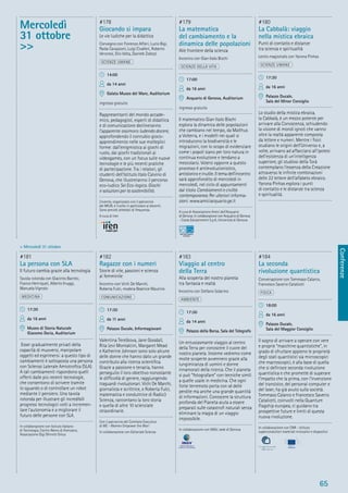 Conferenze
65
> Mercoledì 31 ottobre
#181
La persona con SLA
Il futuro cambia grazie alla tecnologia
Tavola rotonda con Giacinto Barresi,
Franco Henriquet, Alberto Inuggi,
Manuela Vignolo
MEDICINA
17:30
da 16 anni
Museo di Storia Naturale
Giacomo Doria, Auditorium
Esser gradualmente privati della
capacità di muoversi, manipolare
oggetti ed esprimersi: a questo tipo di
cambiamenti è sottoposta una persona
con Sclerosi Laterale Amiotroﬁca (SLA).
A tali cambiamenti rispondono quelli
offerti dalle più recenti tecnologie,
che consentono di scrivere tramite
lo sguardo o di controllare un robot
mediante il pensiero. Una tavola
rotonda per illustrare gli incredibili
progressi tecnologici volti a incremen-
tare l’autonomia e a migliorare il
futuro delle persone con SLA.
In collaborazione con Istituto Italiano
di Tecnologia, Centro Nemo di Arenzano,
Associazione Gigi Ghirotti Onlus
#182
Ragazze con i numeri
Storie di vite, passioni e scienza
al femminile
Incontro con Vichi De Marchi,
Roberta Fulci, modera Beatrice Mautino
COMUNICAZIONE
17:30
da 11 anni
Palazzo Ducale, Informagiovani
Valentina Tereškova, Jane Goodall,
Rita Levi Montalcini, Margaret Mead
e Katherine Johnson sono solo alcune
delle donne che hanno dato un grande
contributo alla ricerca scientiﬁca.
Grazie a passione e tenacia, hanno
perseguito il loro obiettivo nonostante
le difﬁcoltà di genere, raggiungendo
traguardi rivoluzionari. Vichi De Marchi,
giornalista e scrittrice, e Roberta Fulci,
matematica e conduttrice di Radio3
Scienza, raccontano la loro storia
e quella di altre 10 scienziate
straordinarie.
Con il patrocinio del Comitato Esecutivo
di WE - Women Empower the Worl
In collaborazione con Editoriale Scienza
#183
Viaggio al centro
della Terra
Alla scoperta del nostro pianeta
tra fantasia e realtà
Incontro con Stefano Solarino
AMBIENTE
17:30
da 14 anni
Palazzo della Borsa, Sala del Telegrafo
Un entusiasmante viaggio al centro
della Terra per conoscere il cuore del
nostro pianeta. Insieme vedremo come
molte scoperte avvennero grazie alla
lungimiranza di uomini e donne
innamorati della ricerca. Che il pianeta
si può “fotografare” con tecniche simili
a quelle usate in medicina. Che ogni
forte terremoto porta con sé delle
perdite ma anche una grande quantità
di informazioni. Conoscere la struttura
profonda del Pianeta aiuta a essere
preparati sulle catastroﬁ naturali senza
eliminare la magia di un viaggio
impossibile.
In collaborazione con INGV, sede di Genova
#184
La seconda
rivoluzione quantistica
Conversazione con Tommaso Calarco,
Francesco Saverio Cataliotti
FISICA
18:00
da 16 anni
Palazzo Ducale,
Sala del Maggior Consiglio
Il sogno di arrivare a operare con vere
e proprie “macchine quantistiche”, in
grado di sfruttare appieno le proprietà
degli stati quantistici sia microscopici
che macroscopici, è alla base di quella
che si deﬁnisce seconda rivoluzione
quantistica e che promette di superare
l’impatto che la prima, con l’invenzione
del transistor, del personal computer e
del laser, ha già avuto sulla società.
Tommaso Calarco e Francesco Saverio
Cataliotti, coinvolti nella Quantum
Flagship europea, ci guidano tra
prospettive future e limiti di questa
nuova rivoluzione.
In collaborazione con CNR - Istituto
superconduttori materiali innovativi e dispositivi
Mercoledì
31 ottobre
>>
#178
Giocando si impara
Le vie ludiche per la didattica
Convegno con Fiorenzo Alﬁeri, Lucio Bigi,
Paola Cavazzoni, Luigi Civalleri, Roberto
Veronesi, Elio Volta, Daniele Zolezzi
SCIENZE UMANE
14:00
da 14 anni
Galata Museo del Mare, Auditorium
ingresso gratuito
Rappresentanti del mondo accade-
mico, pedagogisti, esperti di didattica
e di comunicazione declineranno
l’apparente ossimoro ludendo docere,
approfondendo il connubio gioco-
apprendimento nelle sue molteplici
forme: dall’enigmistica ai giochi di
ruolo, dai giochi tradizionali ai
videogames, con un focus sulle nuove
tecnologie e le più recenti pratiche
di partecipazione. Tra i relatori, gli
studenti dell’Istituto Italo Calvino di
Genova, che illustreranno il percorso
eco-ludico Sei Eco-logico. Giochi
e soluzioni per la sostenibilità.
L’evento, organizzato con il patrocinio
del MIUR, è rivolto in particolare ai docenti.
Sono previsti attestati di frequenza.
A cura di Iren
#179
La matematica
del cambiamento e la
dinamica delle popolazioni
Alle frontiere della scienza
Incontro con Gian Italo Bischi
SCIENZE DELLA VITA
17:00
da 16 anni
Acquario di Genova, Auditorium
ingresso gratuito
Il matematico Gian Italo Bischi
esplora la dinamica delle popolazioni
che cambiano nel tempo, da Malthus
a Volterra, e i modelli nei quali si
introducono la biodiversità e le
migrazioni, con lo scopo di evidenziare
come i popoli siano per loro natura in
continua evoluzione e tendano a
mescolarsi. Volersi opporre a questo
processo è antievoluzionistico,
antistorico e inutile. Il tema dell’incontro
sarà approfondito di mercoledì in
mercoledì, nel ciclo di appuntamenti
dal titolo Cambiamenti e civiltà
contemporanea. Per ulteriori informa-
zioni: www.amiciacquario.ge.it
A cura di Associazione Amici dell’Acquario
di Genova. In collaborazione con Acquario di Genova
- Costa Edutainment S.p.A, Università di Genova
#180
La Cabbalà: viaggio
nella mistica ebraica
Punti di contatto e distanze
tra scienza e spiritualità
Lectio magistralis con Yarona Pinhas
SCIENZE UMANE
17:30
da 16 anni
Palazzo Ducale,
Sala del Minor Consiglio
Lo studio della mistica ebraica,
la Cabbalà, è un mezzo potente per
arrivare alla Conoscenza, schiudendo
la visione di mondi ignoti che vanno
oltre la realtà apparente composta
da lettere e numeri. Mentre i ﬁsici
studiano le origini dell’Universo e, a
volte, arrivano ad affacciarsi all’ipotesi
dell’esistenza di un’intelligenza
superiore, gli studiosi della Torà
contemplano l’essenza della Creazione
attraverso le inﬁnite combinazioni
delle 22 lettere dell’alfabeto ebraico.
Yarona Pinhas esplora i punti
di contatto e le distanze tra scienza
e spiritualità.
 