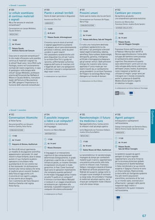 Conferenze
67
> Giovedì 1 novembre
> Giovedì 1 novembre
#193
Conversazioni Atomiche
di Felice Farina
Documentario/Film con Giovanni
Amelino-Camelia, Felice Farina
COMUNICAZIONE
17:00
da 14 anni
Acquario di Genova, Auditorium
Un ﬁlm di 80 minuti sperimenta
un modello di divulgazione scientiﬁca
appassionato e personale. Un road
movie in chiave brillante, dove lo stesso
autore e il suo riluttante scudiero-
operatore si intrufolano nella
quotidianità di chi non smette mai
di farsi domande. Un dichiarazione
d’amore alla ricerca italiana che tenta
di trasferire alcuni concetti fondanti
della ﬁsica di oggi anche a chi
è convinto di non capirli o, peggio,
di non averne alcun bisogno.
Con il commento del ﬁsico Giovanni
Amelino-Camelia e del regista
Felice Farina.
#194
È possibile insegnare
a ridere a un computer?
L’umorismo e la matematica
del linguaggio
Incontro con Marco Malvaldi
MATEMATICA
17:00
da 14 anni
Museo Diocesano
Il linguaggio è un meccanismo
cognitivo di tipo computazionale
determinato biologicamente, in grado
di generare, a partire da un insieme
limitato di parole, un insieme illimitato
di espressioni strutturate in modo
gerarchico: le frasi. Come funziona?
Quali sono le operazioni matematiche
che compiamo quando parliamo?
In che modo il linguaggio attiva il nostro
cervello? E quello di un computer?
Il chimico e scrittore Marco Malvaldi
ci conduce in un viaggio straordinario
ed esilarante per rispondere alla
domanda: è possibile insegnare a un
computer che stiamo scherzando?
In collaborazione con Rizzoli
#195
Nanotecnologie: il futuro
tra medicina e cura
Nanoparticelle d’oro, l’arma contro
le infezioni virali ad ampio spettro
Lectio Magistralis con Francesco Stellacci,
modera Silvia Kuna Ballero
MEDICINA
17:00
da 16 anni
Galata Museo del Mare, Auditorium
La nanomedicina e le nanotecnologie,
impiegate da tempo per combattere
malattie quali il cancro, rappresentano
una potente arma anche nella lotta
contro le infezioni virali. Francesco
Stellacci, ricercatore e docente di Scienze
dei Materiali all’École polytechnique
fédérale de Lausanne, spiega come lo
sviluppo nuove strategie di contrasto
su larga scala, che prevedano l’impiego
di medicinali ad ampio spettro, sia la
chiave per combattere molte infezioni
virali allo stesso tempo.
#196
Agenti patogeni
Introduzione e cambiamenti
nell’ecosistema
Dialogo internazionale con Domenico Bosco,
Alberto Fereres Castiel, Daniele Cornara
AMBIENTE
17:30
da 14 anni
Palazzo Ducale,
Sala del Minor Consiglio
Le epidemie causate da agenti
patogeni di origine vegetale
rappresentano una seria minaccia
per la sicurezza alimentare globale.
L’introduzione di Xylella fastidiosa
in Italia meridionale e la sua recente
scoperta in Spagna e Francia ne sono
un chiaro esempio. Ripercorrendo
la storia delle più famigerate epidemie
ﬁno alle recenti acquisizioni
scientiﬁche, cercheremo di far luce
su un mondo vasto, sconosciuto e
affascinante: i patogeni delle piante
trasportati dagli insetti e i
cambiamenti che questi innescano
nell’ecosistema.
#189
Le cellule scambiano
di continuo materiali
e segnali
Ma a che servono le vescicole
extracellulari?
Conversazione con Jacopo Meldolesi,
Claudia Verderio
MEDICINA
15:00
da 16 anni
Palazzo Ducale,
Archivio Storico del Comune
Cosa sono le vescicole extracellulari?
In che modo inﬂuiscono sullo scambio
continuo di materiali e segnali tra
le cellule? Quali sono i loro effetti sulla
ﬁsiologia, ovvero nel funzionamento
normale del nostro organismo, in caso
di patologia e nella terapia delle
cellule? Jacopo Meldolesi, professore
emerito dell’Università San Raffaele di
Milano e Claudia Verderio, ricercatore
leader dell’Istituto di Neuroscienze
del CNR, spiegano l’importanza e la
funzione delle vescicole extracellulari.
#190
Piante e animali terribili
Storie di esseri pericolosi e disgustosi
Incontro con Dino Ticli
AMBIENTE
15:00
da 8 anni
Palazzo Ducale, Informagiovani
L’incontro narra le storie di animali
e vegetali appartenenti al presente
e al passato: alcuni sono estremamente
pericolosi e velenosi, tanto da poter
uccidere in pochi istanti!
Altri possiedono caratteristiche a dir
poco disgustose ma utili per l’uomo.
Lo scrittore Dino Ticli ci guida nel
racconto, soffermandosi sull’antica
esigenza dell’uomo di inventare miti
e leggende per dare una spiegazione
a fenomeni naturali e comportamenti
degli esseri viventi.
In collaborazione con Lapis Edizioni
#191
Prossimi umani
Come sarà la nostra vita tra vent’anni
Conversazione con Francesco De Filippo,
Maria Frega
COMUNICAZIONE
15:00
da 14 anni
Palazzo della Borsa, Sala del Telegrafo
È in atto una rivoluzione destinata
a cambiare rapidamente la vita
dell’uomo. I più prestigiosi scienziati
italiani esperti di domotica, robotica,
astroﬁsica, ﬁsica nucleare, biotecnologie,
demograﬁa, genetica, intelligenza
artiﬁciale e bioingegneria disegnano
già gli scenari venturi. Dalle previsioni
emerge che investire nella ricerca
applicata è l’unico modo per non
essere travolti da un cambiamento
senza precedenti. Lo scrittore Francesco
De Filippo e la sociologa Maria Frega
dialogano sul mondo di domani.
In collaborazione con Giunti Editore
#192
Cambiare per crescere
Da bambino ad adulto:
uno straordinario percorso evolutivo
Incontro con Monica Gori,
Francesca Simion, modera Giulio Sandini
SCIENZE DELLA VITA
15:30
da 14 anni
Palazzo Ducale,
Sala del Maggior Consiglio
Francesca Simion dell’Università
di Padova e Monica Gori dell’IIT di
Genova approfondiscono il tema dello
sviluppo del bambino come processo
di cambiamento delle capacità
cognitive. Discuteranno di quanto
siano determinanti i primi anni di vita
nello sviluppo della mente e del corpo
dell’essere umano. Inoltre, illustreranno
come insegnare ai bambini ad
utilizzare al meglio i propri sensi per
interagire con il mondo circostante,
anche in presenza di disabilità.
Modera Giulio Sandini, esperto
di robotica e sviluppo.
In collaborazione con Istituto Italiano di Tecnologia
 