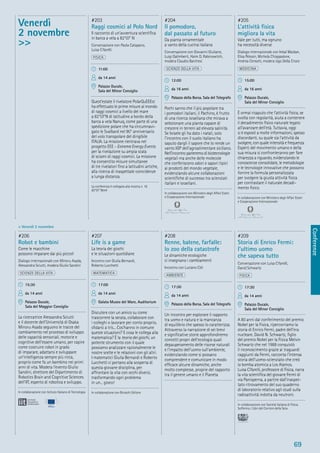 Conferenze
69
> Venerdì 2 novembre
#206
Robot e bambini
Come le macchine
possono imparare dai più piccoli
Dialogo internazionale con Minoru Asada,
Alessandra Sciutti, modera Giulio Sandini
SCIENZE DELLA VITA
15:30
da 14 anni
Palazzo Ducale,
Sala del Maggior Consiglio
La ricercatrice Alessandra Sciutti
e il docente dell’Università di Osaka
Minoru Asada seguono le tracce del
cambiamento nel processo di sviluppo
delle capacità sensoriali, motorie e
cognitive dell’essere umano, per capire
come costruire robot in grado
di imparare, adattarsi e sviluppare
un’intelligenza sempre più ricca,
proprio come fa un bambino nei primi
anni di vita. Modera l’evento Giulio
Sandini, direttore del Dipartimento di
Robotics Brain and Cognitive Sciences
dell’IIT, esperto di robotica e sviluppo.
In collaborazione con Istituto Italiano di Tecnologia
#207
Life is a game
La teoria dei giochi
e le situazioni quotidiane
Incontro con Giulia Bernardi,
Roberto Lucchetti
MATEMATICA
17:00
da 14 anni
Galata Museo del Mare, Auditorium
Discutere con un amico su come
trascorrere la serata, collaborare con
i colleghi o lavorare per conto proprio,
sﬁdarsi a tris... Cos’hanno in comune
queste situazioni? E cosa le collega alla
matematica? È la teoria dei giochi, un
potente strumento con il quale
possiamo analizzare razionalmente le
nostre scelte e le relazioni con gli altri.
I matematici Giulia Bernardi e Roberto
Lucchetti ci portano alla scoperta di
questa giovane disciplina, per
affrontare la vita con occhi diversi,
trasformando ogni problema
in un... gioco!
In collaborazione con Brioschi Editore
#208
Renne, balene, farfalle:
lo zoo della catastrofe
Le dinamiche ecologiche
ci insegnano i cambiamenti
Incontro con Luciano Celi
AMBIENTE
17:30
da 14 anni
Palazzo della Borsa, Sala del Telegrafo
Un incontro per esplorare il rapporto
tra uomo e natura e la mancanza
di equilibrio che spesso lo caratterizza.
Attraverso la narrazione di sei brevi
e signiﬁcative storie approfondiremo
concetti propri dell’ecologia quali
depauperamento delle risorse naturali
e l’impatto dell’uomo sull’ambiente,
evidenziando come si possano
comprendere e comunicare in modo
efﬁcace alcune dinamiche, anche
molto complesse, proprie del rapporto
tra il genere umano e il Pianeta
#209
Storia di Enrico Fermi:
l’ultimo uomo
che sapeva tutto
Conversazione con Luisa Cifarelli,
David Schwartz
FISICA
17:30
da 14 anni
Palazzo Ducale,
Sala del Minor Consiglio
A 80 anni dal conferimento del premio
Nobel per la Fisica, ripercorriamo la
storia di Enrico Fermi, padre dell’era
nucleare. David N. Schwartz, ﬁglio
del premio Nobel per la Fisica Melvin
Schwartz che nel 1988 conquistò
il riconoscimento grazie ai traguardi
raggiunti da Fermi, racconta l’intensa
storia dell’uomo-scienziato che creò
la bomba atomica a Los Alamos.
Luisa Cifarelli, professore di Fisica, narra
la vita scientiﬁca del giovane Fermi di
via Panisperna, a partire dall’inaspet-
tato ritrovamento del suo quaderno
di laboratorio relativo agli studi sulla
radioattività indotta da neutroni.
In collaborazione con Società Italiana di Fisica,
Solferino, I Libri del Corriere della Sera
Venerdì
2 novembre
>>
#203
Raggi cosmici al Polo Nord
Il racconto di un’avventura scientiﬁca
in barca a vela a 82°07’ N
Conversazione con Paola Catapano,
Luisa Cifarelli
FISICA
11:00
da 14 anni
Palazzo Ducale,
Sala del Minor Consiglio
Quest’estate il rivelatore PolarQuEEEst
ha effettuato le prime misure al mondo
di raggi cosmici a livello del mare
a 82°07’N di latitudine a bordo della
barca a vela Nanuq, come parte di una
spedizione polare che ha circumnavi-
gato le Svalbard nel 90° anniversario
del volo transpolare del dirigibile
ITALIA. La missione rientrava nel
progetto EEE - Extreme Energy Events
per la rivelazione su ampia scala
di sciami di raggi cosmici. La missione
ha consentito misure simultanee
di tre rivelatori ﬁno a latitudini artiche,
alla ricerca di inaspettate coincidenze
a lunga distanza.
La conferenza è collegata alla mostra n. 16
82°07’ Nord
#204
Il pomodoro,
dal passato al futuro
Da pianta ornamentale
a vanto della cucina italiana
Conversazione con Giovanni Giuliano,
Luigi Galimberti, Haim D. Rabinowitch,
modera Claudio Barchesi
SCIENZE DELLA VITA
12:00
da 16 anni
Palazzo della Borsa, Sala del Telegrafo
Pochi sanno che il più popolare tra
i pomodori italiani, il Pachino, è frutto
di una ricerca israeliana che mirava a
selezionare una pianta capace di
crescere in terreni ad elevata salinità.
Se Israele gli ha dato i natali, solo
l’incontro con il suolo italiano ha
saputo dargli il sapore che lo rende un
vanto IGP dell’agroalimentare siciliano.
Nell’incontro parleremo di biotecnologie
vegetali ma anche delle molecole
che conferiscono odori e sapori tipici
ai prodotti del mondo vegetale,
evidenziando alcune collaborazioni
scientiﬁche di successo tra scienziati
italiani e israeliani.
In collaborazione con Ministero degli Affari Esteri
e Cooperazione Internazionale
#205
L’attività ﬁsica
migliora la vita
Vale per tutti, ma ognuno
ha necessità diverse
Dialogo internazionale con Inbal Maidan,
Elisa Pelosin, Michela Chiappalone,
Andrea Cereatti, modera Ugo Della Croce
MEDICINA
15:00
da 16 anni
Palazzo Ducale,
Sala del Minor Consiglio
È ormai risaputo che l’attività ﬁsica, se
svolta con regolarità, aiuta a contenere
il decadimento ﬁsico naturale legato
all’avanzare dell’età. Tuttavia, oggi
si è esposti a molte informazioni, spesso
discordanti, su quale sia l’attività da
svolgere, con quale intensità e frequenza.
Esperti del movimento umano e della
sua misura si confronteranno per fare
chiarezza a riguardo, evidenziando le
conoscenze consolidate, le metodologie
e le tecnologie innovative che possono
fornire la formula personalizzata
per svolgere la giusta attività ﬁsica
per contrastare il naturale decadi-
mento ﬁsico.
In collaborazione con Ministero degli Affari Esteri
e Cooperazione Internazionale
 