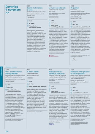 74
Conferenze
> Domenica 4 novembre
#233
Verso il cambiamento:
Smart@POMPEI
Un progetto per la tutela e la sicurezza
del Parco Archeologico di Pompei
Conversazione con Alberto Bruni, Luca Papi
SCIENZE UMANE
14:30
da 16 anni
Museo di Storia Naturale
Giacomo Doria, Auditorium
Smart@POMPEI è un progetto
ﬁnalizzato a generare un dimostratore
tecnologico replicabile in altri contesti
per gestire la sicurezza delle persone
e dei monumenti sia in condizioni
normali sia in stato di emergenza.
Si propone di realizzare uno Smart
and Resilience Archaeological Park e,
in seguito, una Smart@LAND che
comprenda le zone limitrofe a Pompei,
gestita in maniera sostenibile e
inclusiva. Alberto Bruni e Luca Papi,
rispettivamente responsabili
MiBACT e CNR della cabina di regia
di Smart@POMPEI, illustrano il
grandioso progetto.
A cura di CNR - Dipartimento Scienze Umane
e Sociali e Patrimonio Culturale, MIBACT
#234
A mente fredda
L’ibernazione umana
Incontro con Matteo Cerri
MEDICINA
15:00
da 14 anni
Galata Museo del Mare, Auditorium
Perché gli esseri umani non si ibernano
naturalmente? Questa incredibile
peculiarità è andata perduta durante
l’evoluzione eppure gli uomini,
in quanto mammiferi, condividono
con gli animali capaci ibernarsi la
maggior parte degli organi.
La possibilità di ibernarsi aprirebbe
la strada ad applicazioni in campo
medico e potrebbe essere impiegata
perﬁno nelle esplorazioni spaziali.
Il neuroﬁsiologo Matteo Cerri ci conduce
alla scoperta dell’affascinante mondo
dell’ibernazione.
In collaborazione con Zanichelli Editore
#235
Biologia sintetica:
benvenuti nel futuro!
Una nuova scienza per ricostruire
i mattoni fondamentali della vita
Conversazione con Paolo Bianchini,
Fabio Mavelli
SCIENZE DELLA VITA
15:00
da 16 anni
Palazzo Ducale,
Archivio Storico del Comune
L’obiettivo principale della biologia
sintetica è la realizzazione di una
cellula artiﬁciale, creata attraverso la
composizione intelligente di molecole
estratte da organismi naturali
o prodotte in laboratorio. Un primo
risultato fondamentale è rappresentato
dalla realizzazione di strutture artiﬁciali
foto-autotrofe, in grado di convertire
l’energia luminosa in energia chimica.
Queste strutture, proprio come
le cellule, non sono statiche
ma reagiscono all’ambiente esterno
attraverso affascinanti cambiamenti,
illustrati da Fabio Mavelli, chimico e
docente dell’Università di Bari.
In collaborazione con Società Italiana
di Bioﬁsica Pura e Applicata
#236
Montagne senza ghiacciai:
un futuro possibile?
Cambia il clima, cambiano le montagne:
le testimonianze del progetto
“Sulle tracce dei ghiacciai”
Incontro con Fabiano Ventura,
Claudio Smiraglia, modera Luca Calzolari
AMBIENTE
15:00
da 14 anni
Acquario di Genova, Auditorium
I cambiamenti climatici in corso sono
causa di effetti devastanti su tutto
il Pianeta, in particolare sull’ambiente
d’alta montagna dove si sta veriﬁcando
una rapida fusione dei ghiacciai.
Questo è il segnale più precoce e visibile
degli attuali squilibri del sistema
climatico globale ed è legato alla
sensibilità dei ghiacciai alle variazioni
climatiche. Le alte catene montuose,
e nello speciﬁco le Alpi, potrebbero
quindi trasformarsi in modo radicale,
se nei prossimi decenni non si assisterà
a una decisa ma improbabile modiﬁca
delle attuali tendenze climatiche.
La conferenza è collegata alla mostra
ID.302 Sulle tracce dei ghiacciai
A cura di Club Alpino Italiano Sezione Ligure
Genova. In collaborazione con Associazione
non proﬁt Macromicro
Domenica
4 novembre
>>
#230
Quante matematiche
ci sono?
Cambiamenti nel mondo dei numeri
Conversazione con Roberto Lucchetti,
Giuseppe Rosolini
MATEMATICA
10:30
da 14 anni
Palazzo Ducale,
Sala del Minor Consiglio
È difﬁcile sapere se il matematico
tedesco Georg Cantor, quando
scoprì la teoria degli insiemi alla ﬁne
del 1800, fosse consapevole della
rivoluzione che stava per scatenare
all’interno dell’ediﬁcio matematico
costruito nei secoli precedenti.
Di certo, le conseguenze sono state
straordinarie e hanno prodotto una
sorta di effetto domino. Così come
in passato, l’astrazione a cui giunge
la matematica oggi sembra quasi
impossibile, ma permette invece, come
sempre, di produrre applicazioni
importanti e utili per tutti.
#231
La nuova via della seta
Cambiamenti nella geopolitica
della scienza
Lectio Magistralis con Lucia Votano,
modera Pietro Greco
COMUNICAZIONE
11:00
da 14 anni
Palazzo Ducale,
Sala del Maggior Consiglio
La sﬁda tra Oriente e Occidente
non si combatte soltanto sul piano
economico: la scienza avrà un ruolo
primario nei nuovi assetti geopolitici.
Lucia Votano, ﬁsico e dirigente
INFN nonché prima donna a guidare
i Laboratori del Gran Sasso,
e il giornalista Pietro Greco offrono
uno spaccato della realtà odierna,
analizzando come la scienza, modello
di una paciﬁca collaborazione
tra Stati, potrebbe presto stravolgere
gli equilibri politici ed economici
internazionali e diventare teatro
di aspre battaglie economiche.
In collaborazione con Di Renzo Editore
#232
De gustibus
L’altra faccia
delle biotecnologie vegetali
Dialogo internazionale con Efraim Lewinsohn,
Elisabetta Moneta, Fiorella Sinesio,
modera Giuditta Perozzi
SCIENZE DELLA VITA
12:00
da 14 anni
Palazzo della Borsa, Sala del Telegrafo
Come percepiamo le differenze, spesso
sottili, tra i tanti gusti che assaporiamo
ad ogni pasto? Esperti del settore
spiegheranno come è possibile misurare
la percezione del gusto in modo
oggettivo e scientiﬁco, mettendo alla
prova il nostro gusto personale con un
semplice assaggio! Impareremo come
vengono utilizzati i moderni strumenti
della genomica funzionale per migliorare
il gusto e l’aroma degli alimenti
vegetali: perché la selezione di nuove
varietà con caratteristiche agronomiche
migliori sarebbe vana se non andasse
di pari passo con la selezione
di varietà gustose!
In collaborazione con Ministero degli Affari Esteri
e Cooperazione Internazionale
 