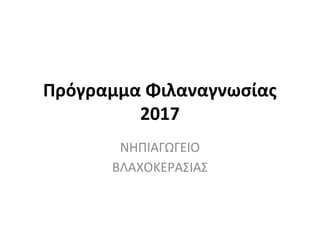 Πρόγραμμα Φιλαναγνωσίας
2017
ΝΗΠΙΑΓΩΓΕΙΟ
ΒΛΑΧΟΚΕΡΑΣΙΑΣ
 