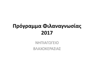 Πρόγραμμα Φιλαναγνωσίας
2017
ΝΗΠΙΑΓΩΓΕΙΟ
ΒΛΑΧΟΚΕΡΑΣΙΑΣ
 
